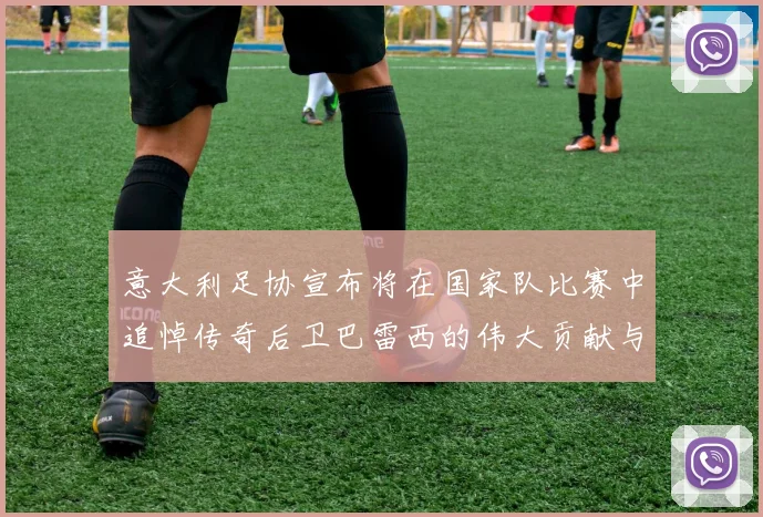 意大利足协宣布将在国家队比赛中追悼传奇后卫巴雷西的伟大贡献与精神