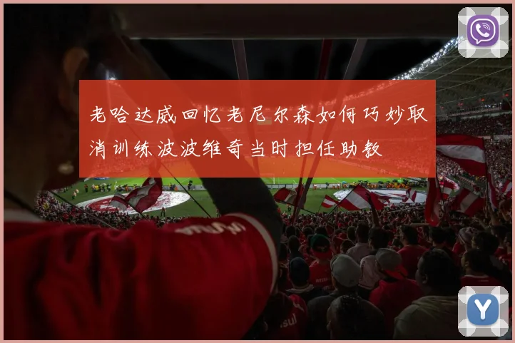 老哈达威回忆老尼尔森如何巧妙取消训练波波维奇当时担任助教