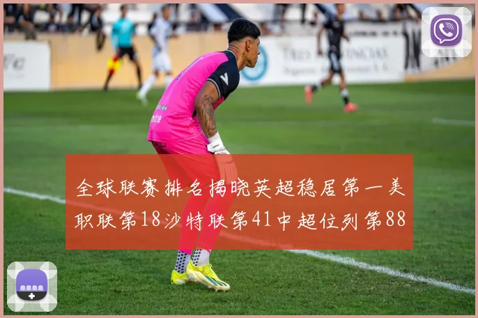 全球联赛排名揭晓英超稳居第一美职联第18沙特联第41中超位列第88