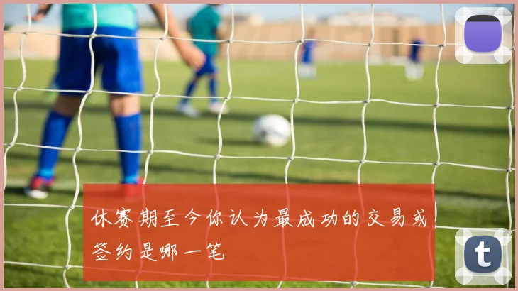 休赛期至今你认为最成功的交易或签约是哪一笔