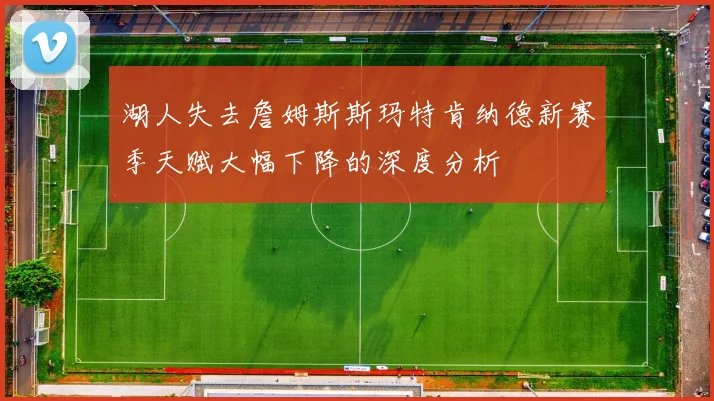 湖人失去詹姆斯斯玛特肯纳德新赛季天赋大幅下降的深度分析
