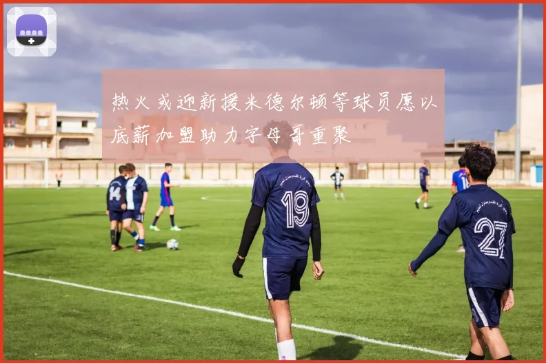 热火或迎新援米德尔顿等球员愿以底薪加盟助力字母哥重聚
