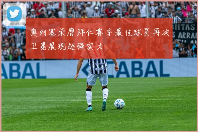 奥利塞荣膺拜仁赛季最佳球员再次卫冕展现超强实力