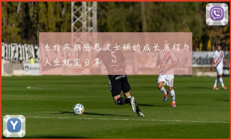 杰伦布朗感恩波士顿的成长历程与人生蜕变分享